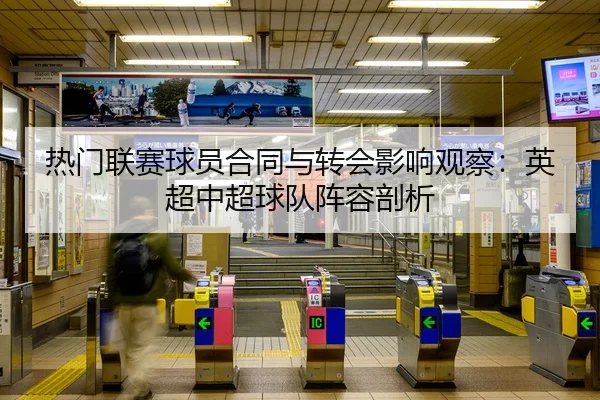 热门联赛球员合同与转会影响观察：英超中超球队阵容剖析